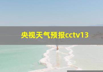 央视天气预报cctv13