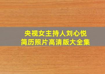 央视女主持人刘心悦简历照片高清版大全集