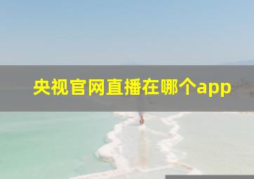 央视官网直播在哪个app