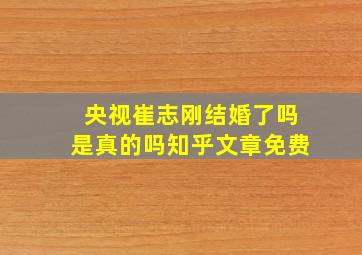 央视崔志刚结婚了吗是真的吗知乎文章免费