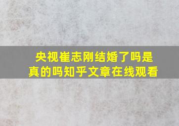 央视崔志刚结婚了吗是真的吗知乎文章在线观看