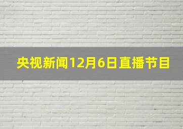 央视新闻12月6日直播节目