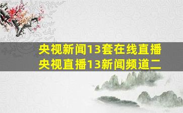 央视新闻13套在线直播央视直播13新闻频道二