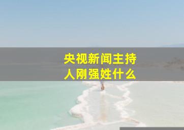 央视新闻主持人刚强姓什么