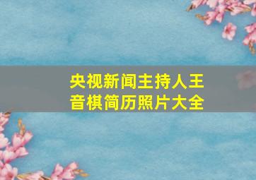 央视新闻主持人王音棋简历照片大全