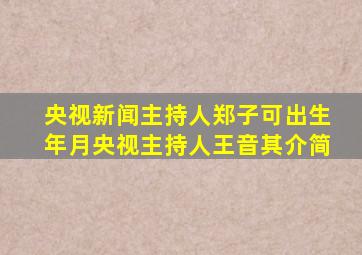 央视新闻主持人郑子可出生年月央视主持人王音其介简