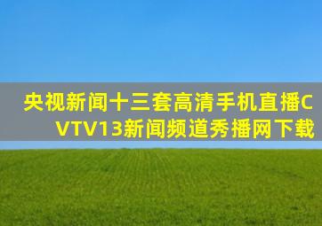 央视新闻十三套高清手机直播CVTV13新闻频道秀播网下载