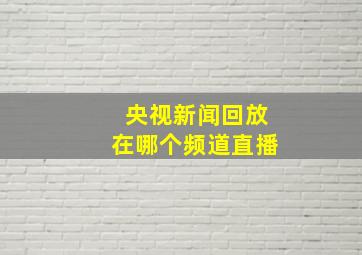 央视新闻回放在哪个频道直播