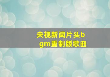 央视新闻片头bgm重制版歌曲