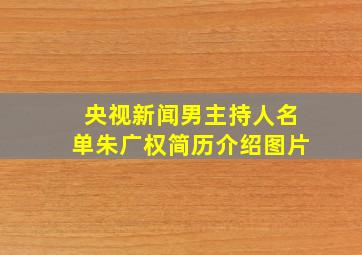 央视新闻男主持人名单朱广权简历介绍图片