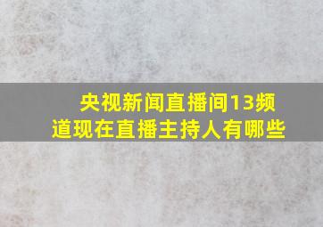 央视新闻直播间13频道现在直播主持人有哪些