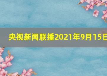 央视新闻联播2021年9月15日