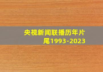 央视新闻联播历年片尾1993-2023