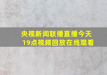 央视新闻联播直播今天19点视频回放在线观看