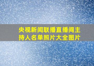 央视新闻联播直播间主持人名单照片大全图片