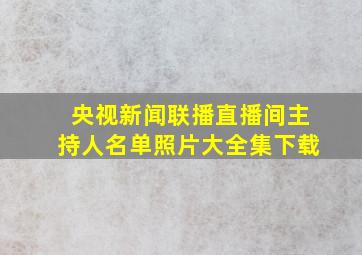 央视新闻联播直播间主持人名单照片大全集下载