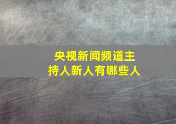 央视新闻频道主持人新人有哪些人