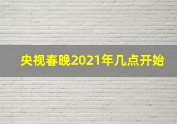 央视春晚2021年几点开始