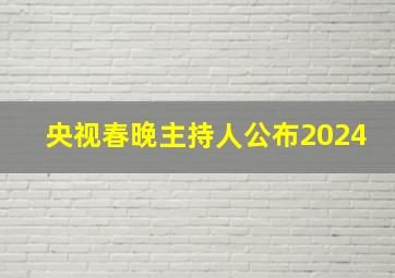 央视春晚主持人公布2024