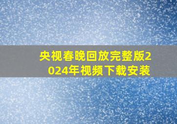 央视春晚回放完整版2024年视频下载安装