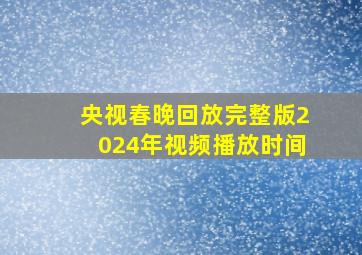 央视春晚回放完整版2024年视频播放时间