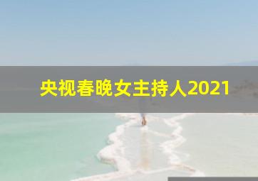 央视春晚女主持人2021