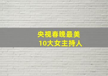 央视春晚最美10大女主持人