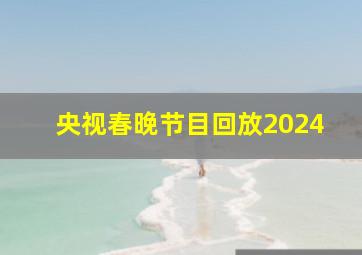 央视春晚节目回放2024