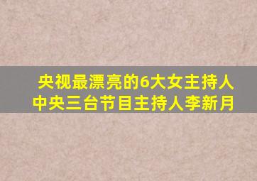 央视最漂亮的6大女主持人中央三台节目主持人李新月