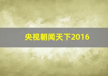 央视朝闻天下2016