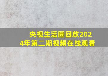 央视生活圈回放2024年第二期视频在线观看