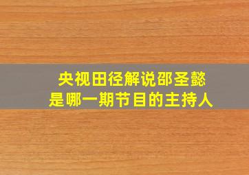 央视田径解说邵圣懿是哪一期节目的主持人