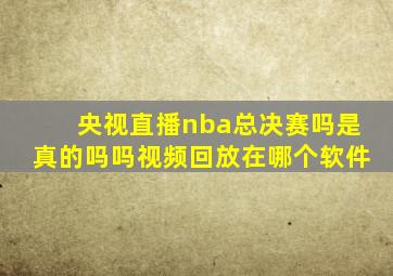 央视直播nba总决赛吗是真的吗吗视频回放在哪个软件