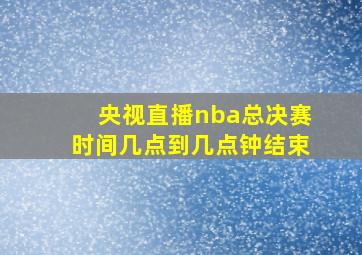 央视直播nba总决赛时间几点到几点钟结束