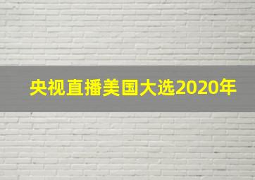 央视直播美国大选2020年