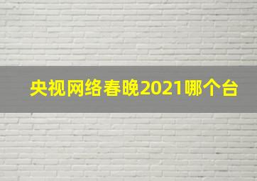 央视网络春晚2021哪个台