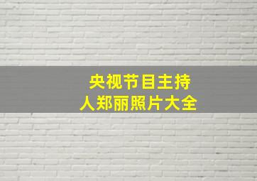 央视节目主持人郑丽照片大全