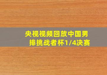 央视视频回放中国男排挑战者杯1/4决赛