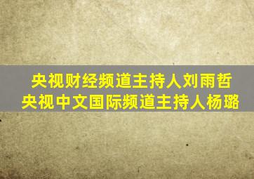 央视财经频道主持人刘雨哲央视中文国际频道主持人杨璐