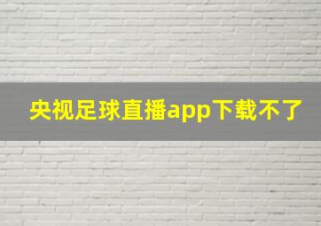 央视足球直播app下载不了