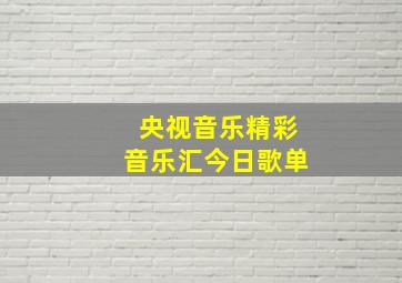 央视音乐精彩音乐汇今日歌单