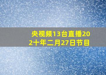 央视频13台直播202十年二月27日节目