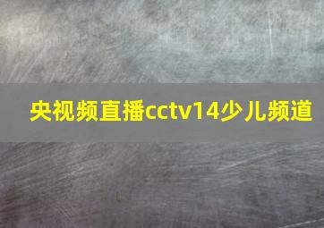 央视频直播cctv14少儿频道