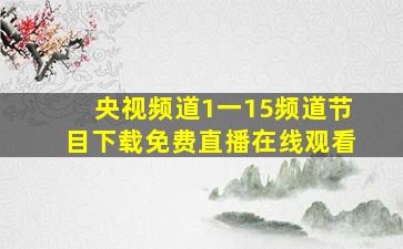 央视频道1一15频道节目下载免费直播在线观看