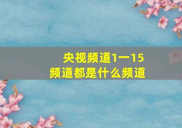 央视频道1一15频道都是什么频道