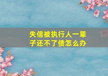 失信被执行人一辈子还不了债怎么办