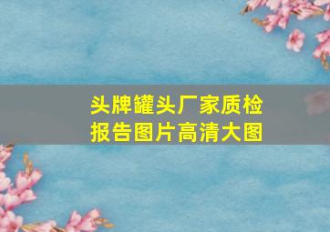 头牌罐头厂家质检报告图片高清大图