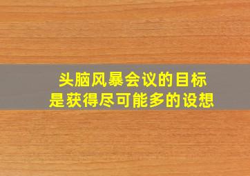 头脑风暴会议的目标是获得尽可能多的设想