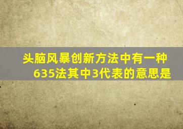 头脑风暴创新方法中有一种635法其中3代表的意思是