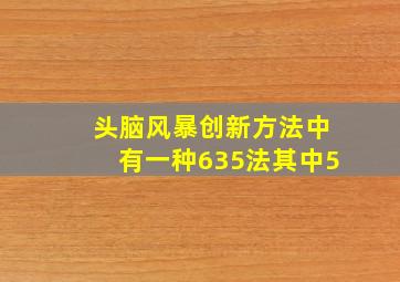 头脑风暴创新方法中有一种635法其中5